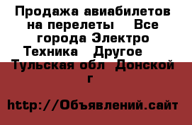 Продажа авиабилетов на перелеты  - Все города Электро-Техника » Другое   . Тульская обл.,Донской г.